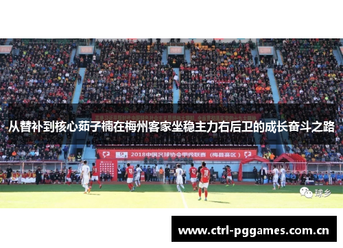 从替补到核心茹子楠在梅州客家坐稳主力右后卫的成长奋斗之路