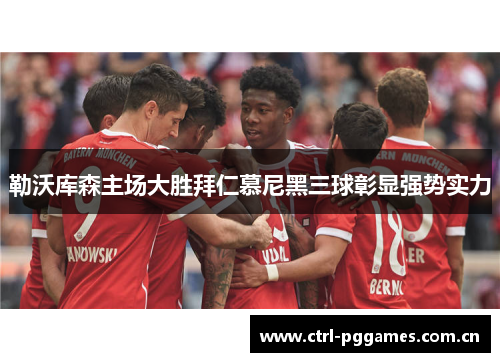 勒沃库森主场大胜拜仁慕尼黑三球彰显强势实力